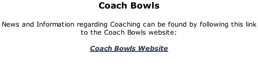Coach Bowls  News and Information regarding Coaching can be found by following this link to the Coach Bowls website:  Coach Bowls Website